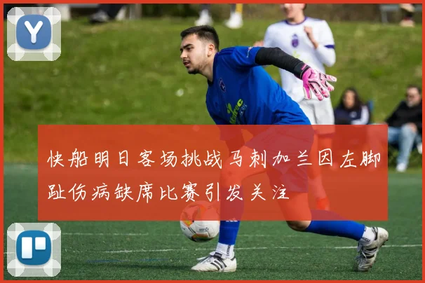 快船明日客场挑战马刺加兰因左脚趾伤病缺席比赛引发关注