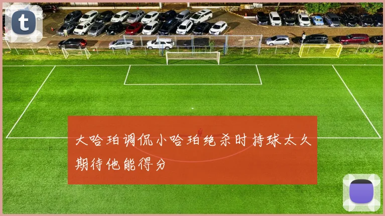 大哈珀调侃小哈珀绝杀时持球太久期待他能得分
