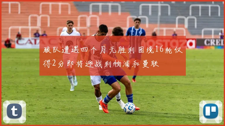 狼队遭遇四个月无胜利困境16轮仅得2分即将迎战利物浦和曼联