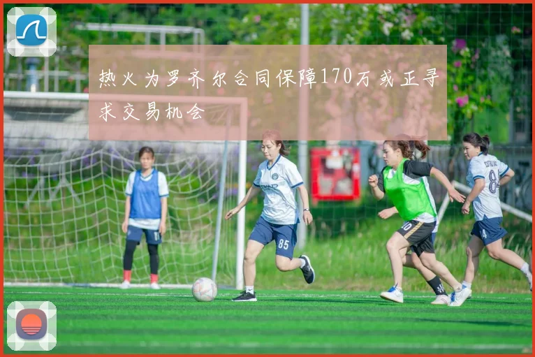 热火为罗齐尔合同保障170万或正寻求交易机会