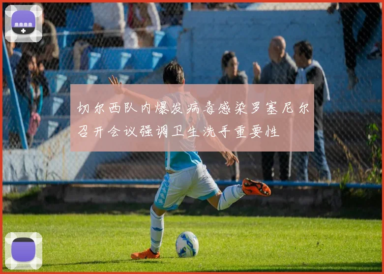 切尔西队内爆发病毒感染罗塞尼尔召开会议强调卫生洗手重要性