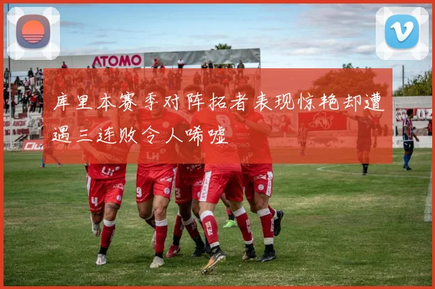 库里本赛季对阵拓者表现惊艳却遭遇三连败令人唏嘘