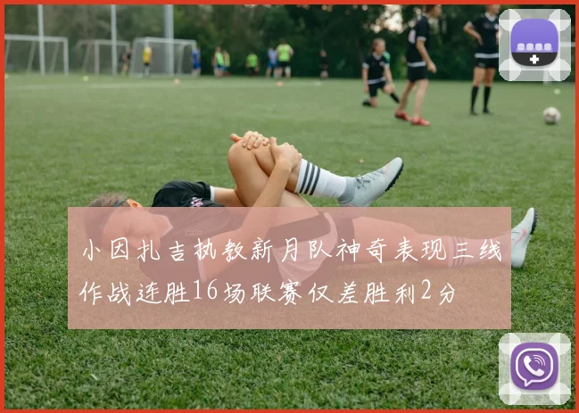 小因扎吉执教新月队神奇表现三线作战连胜16场联赛仅差胜利2分