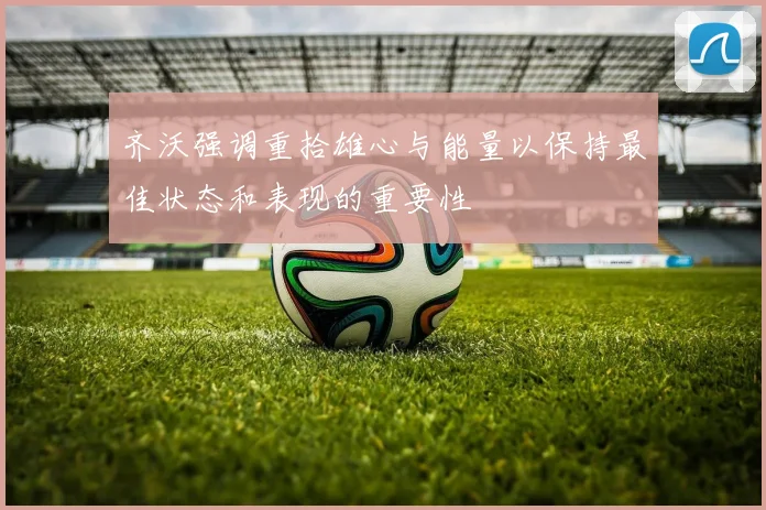 齐沃强调重拾雄心与能量以保持最佳状态和表现的重要性