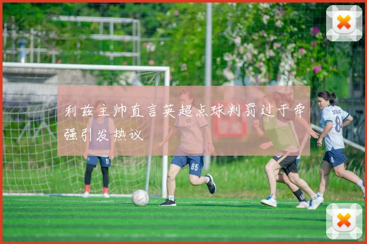 利兹主帅直言英超点球判罚过于牵强引发热议