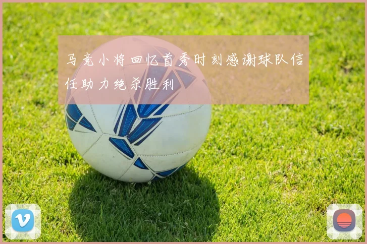 马竞小将回忆首秀时刻感谢球队信任助力绝杀胜利