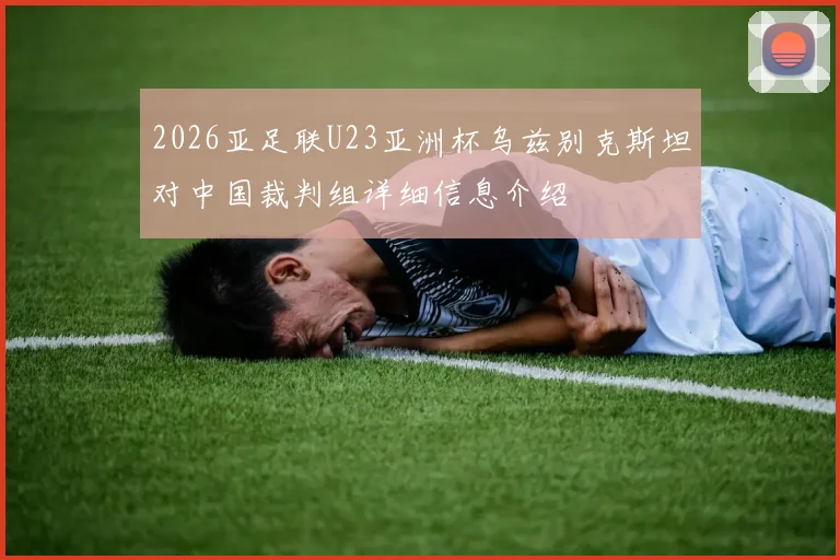 2026亚足联U23亚洲杯乌兹别克斯坦对中国裁判组详细信息介绍