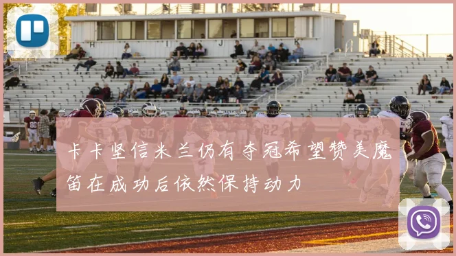 卡卡坚信米兰仍有夺冠希望赞美魔笛在成功后依然保持动力