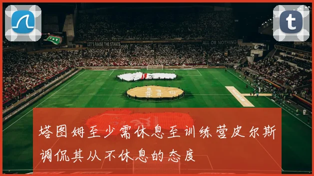 塔图姆至少需休息至训练营皮尔斯调侃其从不休息的态度