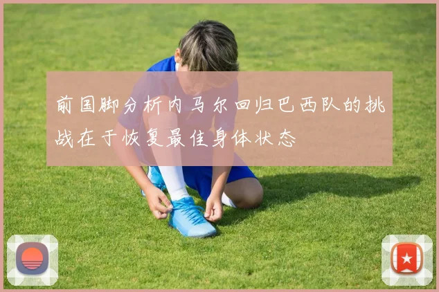 前国脚分析内马尔回归巴西队的挑战在于恢复最佳身体状态
