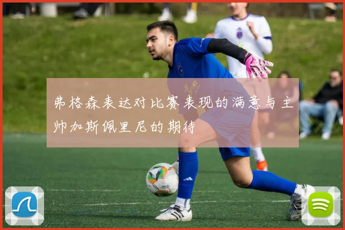 弗格森表达对比赛表现的满意与主帅加斯佩里尼的期待